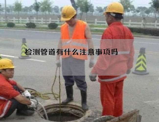 检测管道有什么注意事项吗