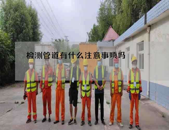 检测管道有什么注意事项吗