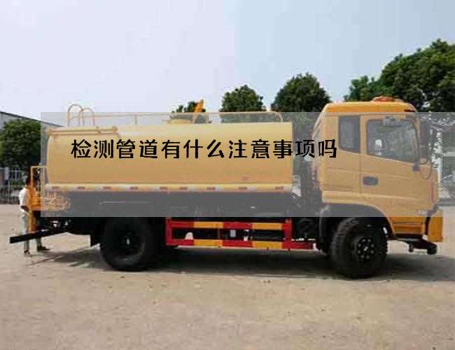 检测管道有什么注意事项吗