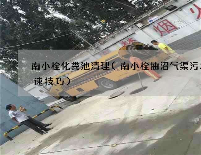 南小栓化粪池清理(南小栓抽沼气渠污水快速技巧)