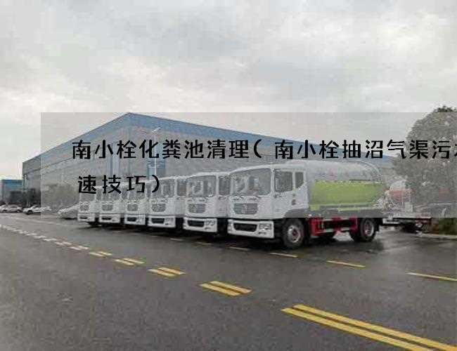 南小栓化粪池清理(南小栓抽沼气渠污水快速技巧)