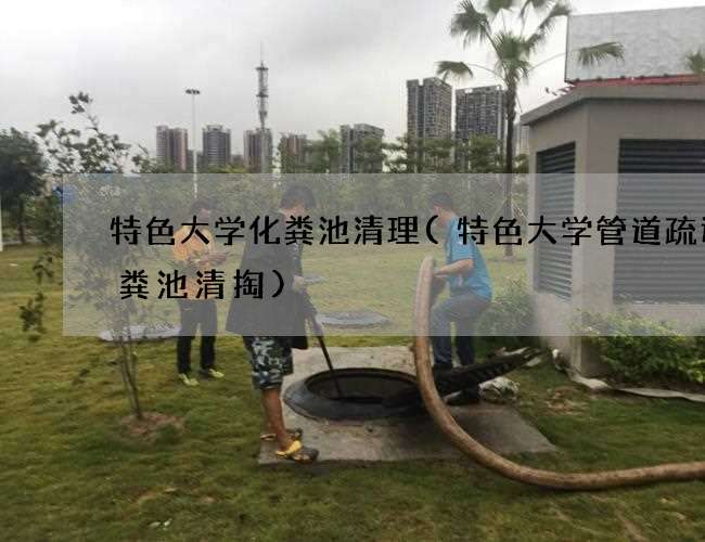 特色大学化粪池清理(特色大学管道疏通化粪池清掏)