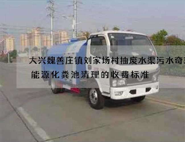 大兴魏善庄镇刘家场村抽废水渠污水奇瑞新能源化粪池清理的收费标准