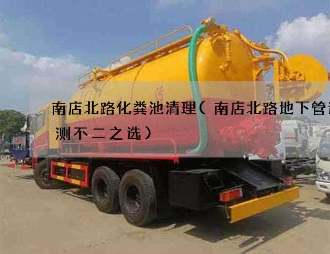南店北路化粪池清理(南店北路地下管道检测不二之选)