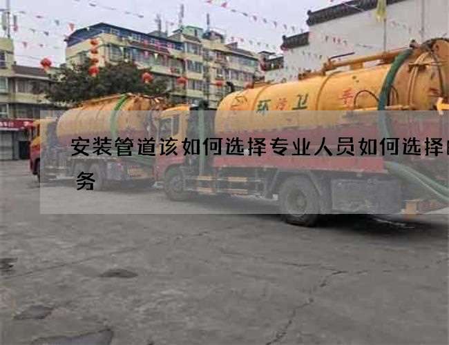 安装管道该如何选择专业人员如何选择的服务