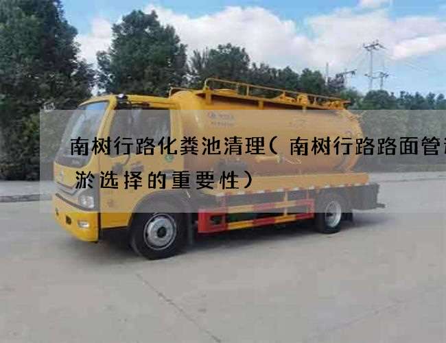 南树行路化粪池清理(南树行路路面管道清淤选择的重要性) 南树行路化粪池清理(南树行路路面管道清淤选择的重要性)