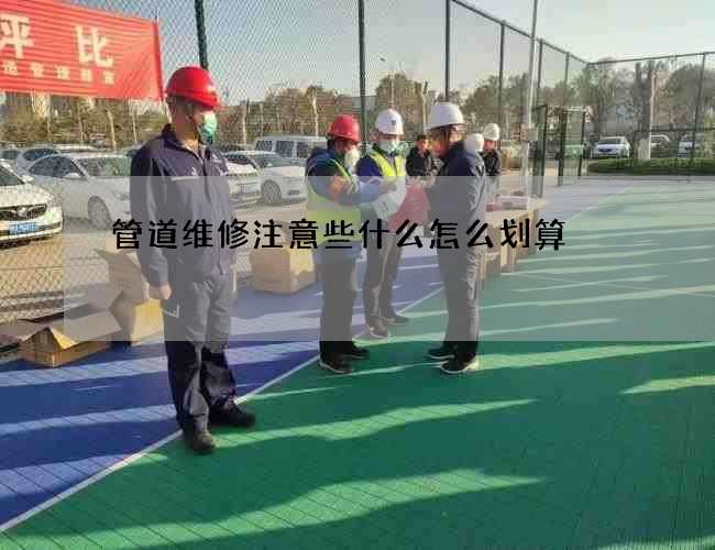 管道维修注意些什么怎么划算