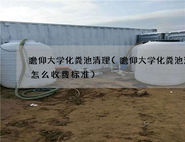 瞻仰大学化粪池清理(瞻仰大学化粪池清理怎么收费标准)