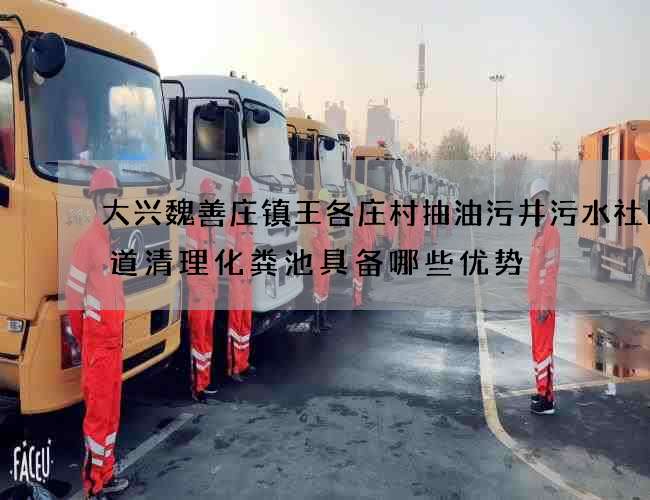 大兴魏善庄镇王各庄村抽油污井污水社区街道清理化粪池具备哪些优势