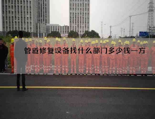 管道修复设备找什么部门多少钱一方