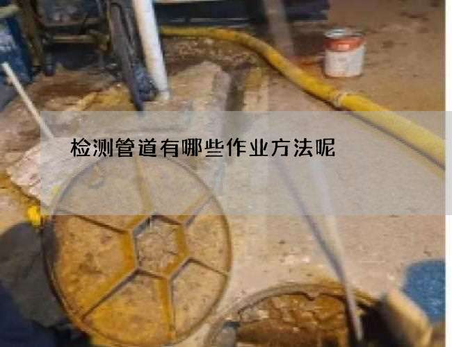 检测管道有哪些作业方法呢