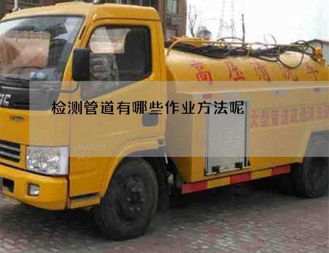 检测管道有哪些作业方法呢
