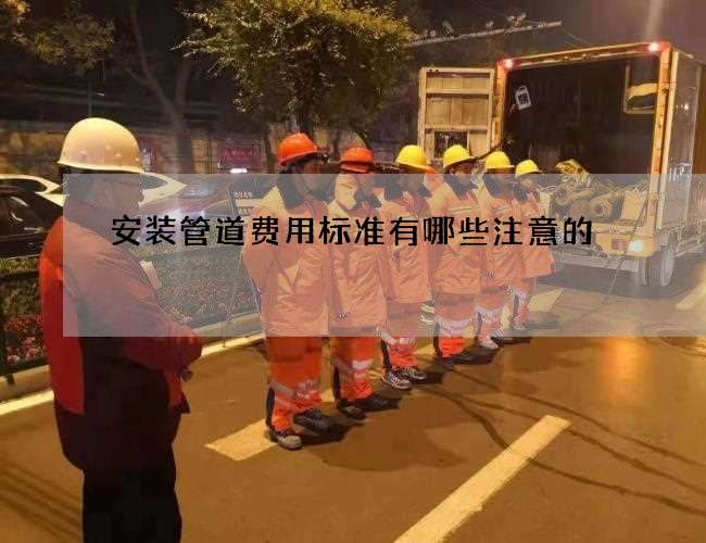 安装管道费用标准有哪些注意的