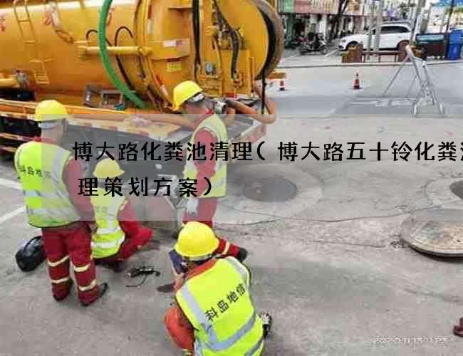 博大路化粪池清理(博大路五十铃化粪池清理策划方案) 博大路化粪池清理(博大路五十铃化粪池清理策划方案)