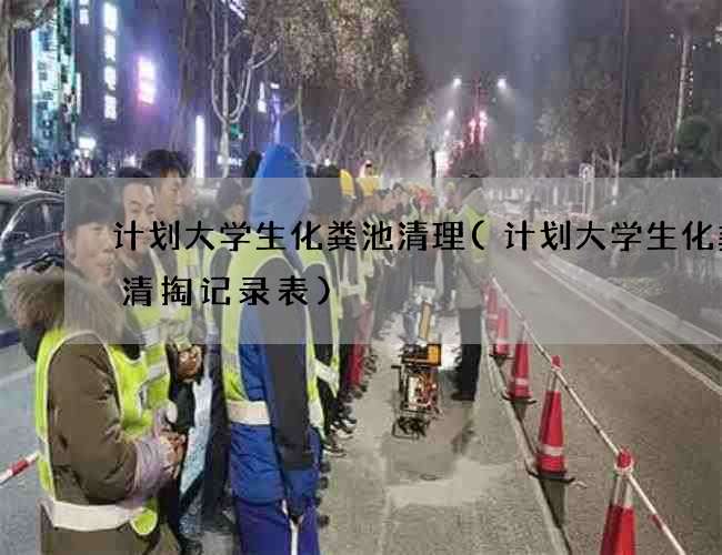 计划大学生化粪池清理(计划大学生化粪池清掏记录表)