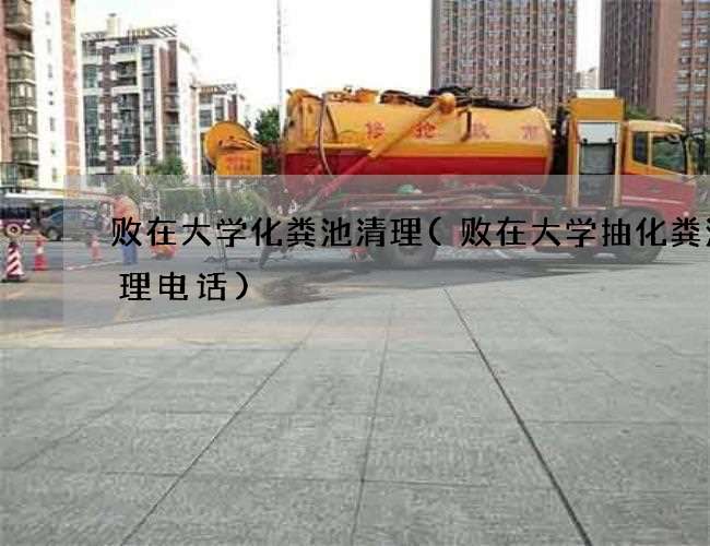 败在大学化粪池清理(败在大学抽化粪池清理电话) 败在大学化粪池清理(败在大学抽化粪池清理电话)