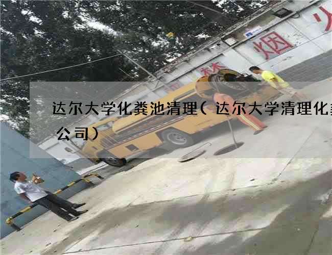 达尔大学化粪池清理(达尔大学清理化粪池公司) 达尔大学化粪池清理(达尔大学清理化粪池公司)