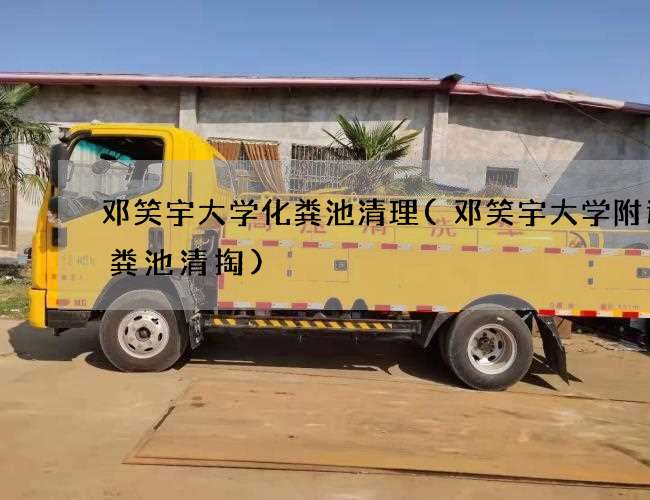 邓笑宇大学化粪池清理(邓笑宇大学附近化粪池清掏)