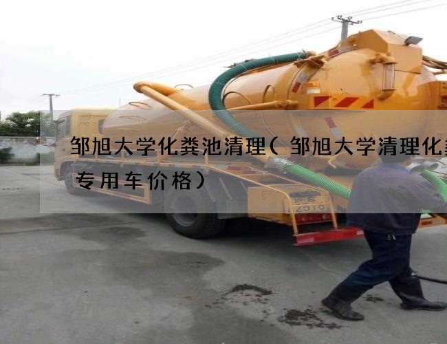 邹旭大学化粪池清理(邹旭大学清理化粪池专用车价格) 邹旭大学化粪池清理(邹旭大学清理化粪池专用车价格)
