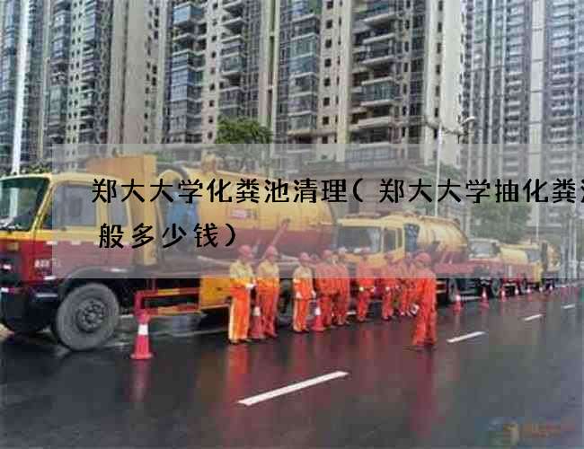 郑大大学化粪池清理(郑大大学抽化粪池一般多少钱) 郑大大学化粪池清理(郑大大学抽化粪池一般多少钱)