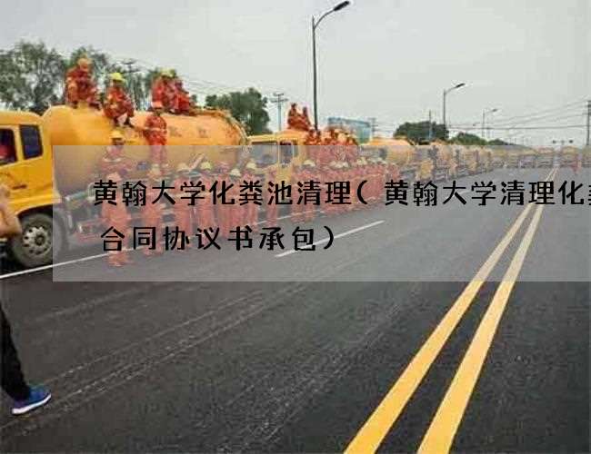 黄翰大学化粪池清理(黄翰大学清理化粪池合同协议书承包)