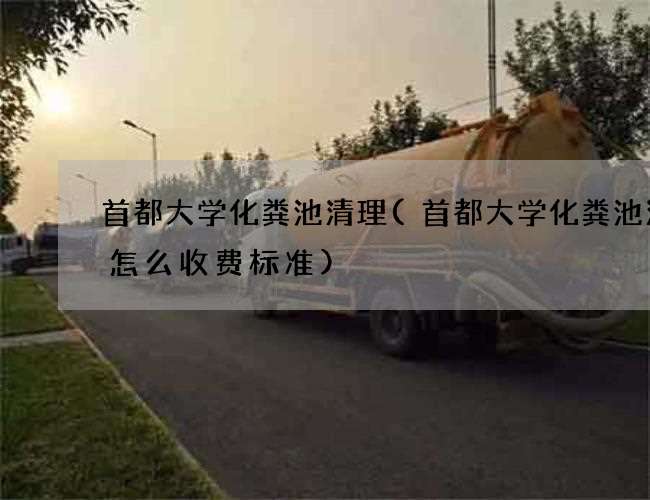 首都大学化粪池清理(首都大学化粪池清理怎么收费标准)
