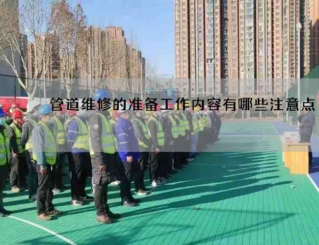 管道维修的准备工作内容有哪些注意点