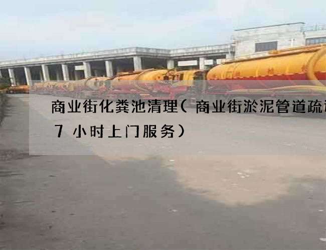 商业街化粪池清理(商业街淤泥管道疏通27小时上门服务) 商业街化粪池清理(商业街淤泥管道疏通27小时上门服务)