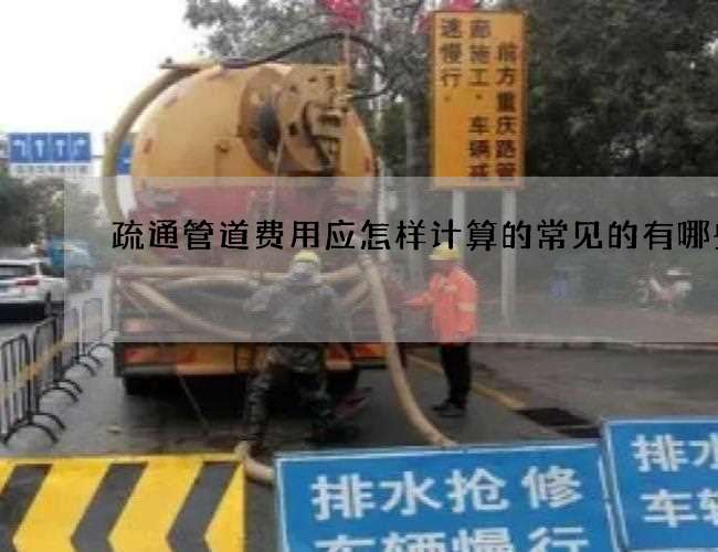 疏通管道费用应怎样计算的常见的有哪些