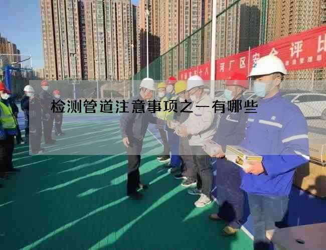 检测管道注意事项之一有哪些