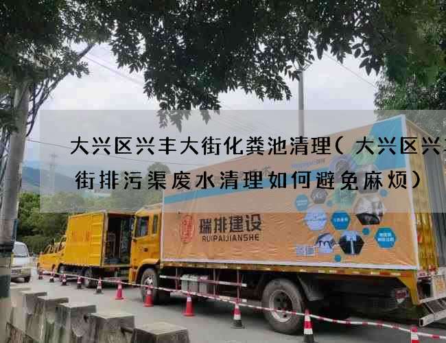 大兴区兴丰大街化粪池清理(大兴区兴丰大街排污渠废水清理如何避免麻烦)