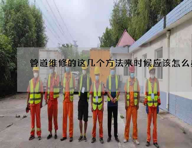 管道维修的这几个方法来时候应该怎么办