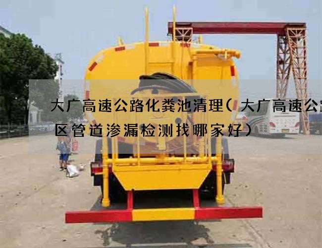 大广高速公路化粪池清理(大广高速公路小区管道渗漏检测找哪家好)