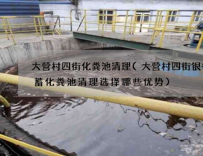 大营村四街化粪池清理(大营村四街银行储蓄化粪池清理选择哪些优势)