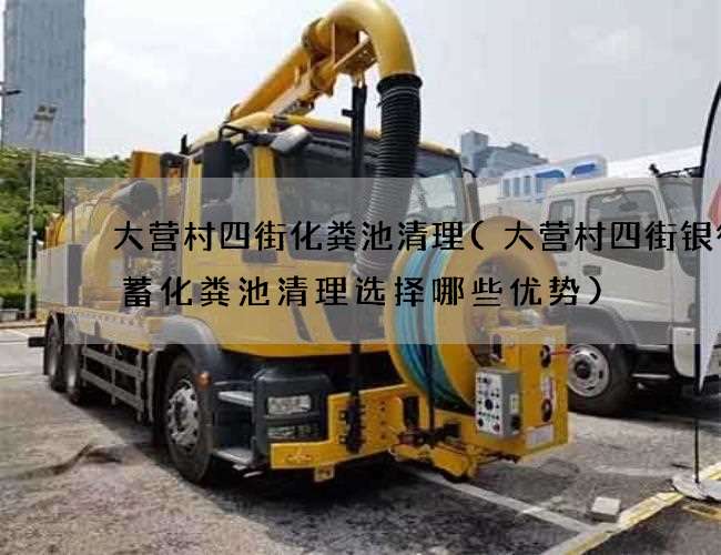 大营村四街化粪池清理(大营村四街银行储蓄化粪池清理选择哪些优势)