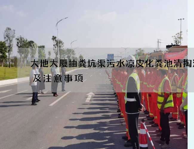 大地大厦抽粪坑渠污水凉皮化粪池清掏流程及注意事项