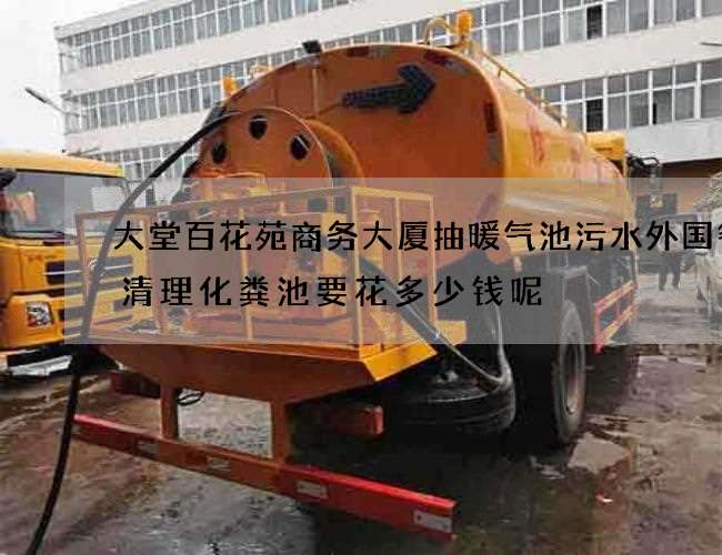 大堂百花苑商务大厦抽暖气池污水外国餐厅清理化粪池要花多少钱呢