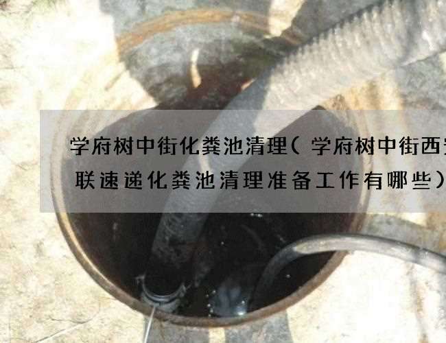 学府树中街化粪池清理(学府树中街西安城联速递化粪池清理准备工作有哪些)