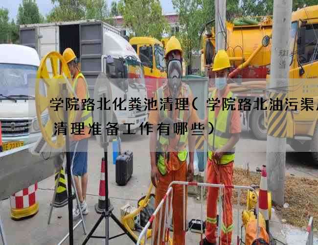 学院路北化粪池清理(学院路北油污渠废水清理准备工作有哪些)