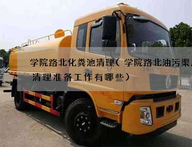 学院路北化粪池清理(学院路北油污渠废水清理准备工作有哪些)
