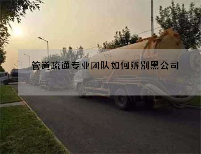 管道疏通专业团队如何辨别黑公司