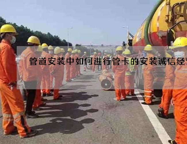 管道安装中如何进行管卡的安装诚信经营