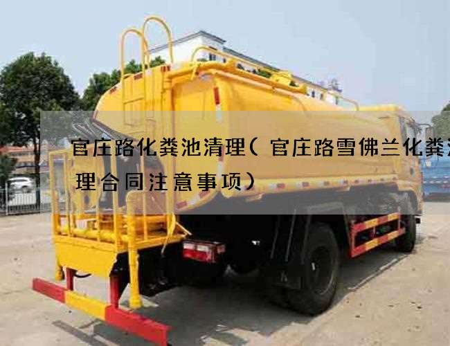 官庄路化粪池清理(官庄路雪佛兰化粪池清理合同注意事项)