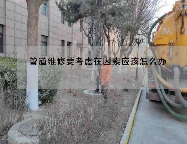管道维修要考虑在因素应该怎么办