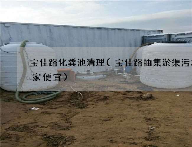 宝佳路化粪池清理(宝佳路抽集淤渠污水哪家便宜)