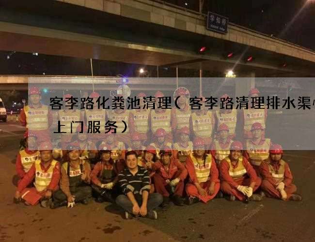 客李路化粪池清理(客李路清理排水渠快速上门服务)