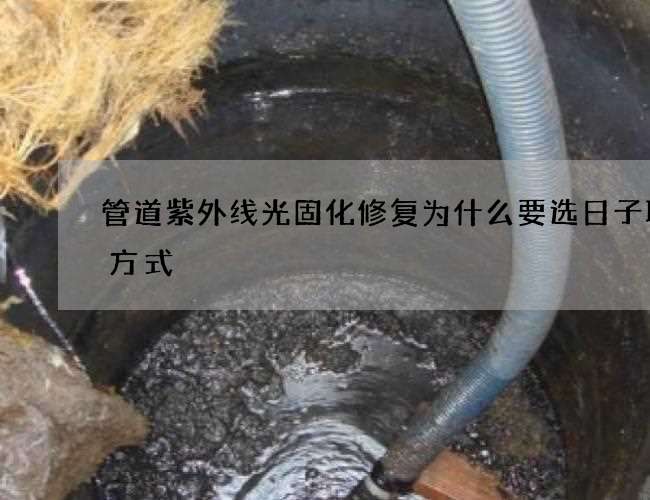 管道紫外线光固化修复为什么要选日子联系方式