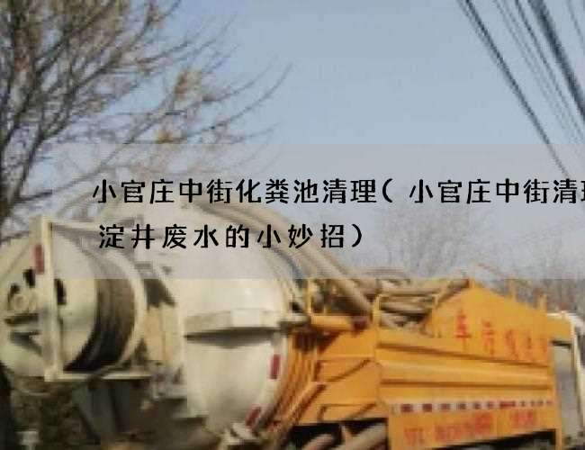 小官庄中街化粪池清理(小官庄中街清理沉淀井废水的小妙招) 小官庄中街化粪池清理(小官庄中街清理沉淀井废水的小妙招)