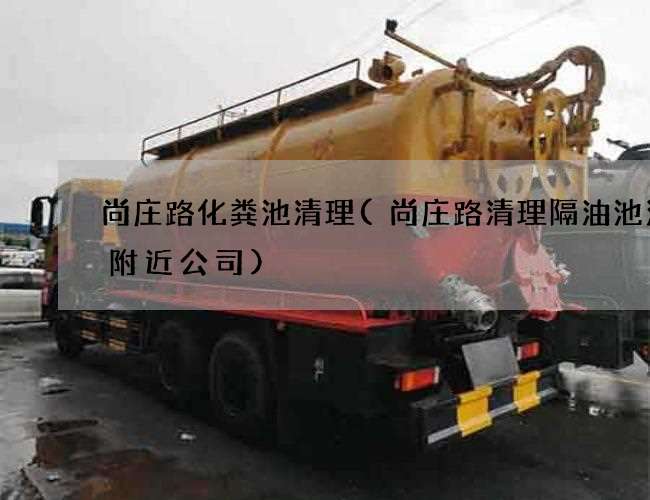 尚庄路化粪池清理(尚庄路清理隔油池污水附近公司) 尚庄路化粪池清理(尚庄路清理隔油池污水附近公司)