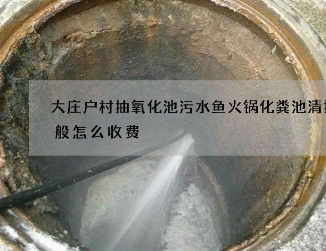 大庄户村抽氧化池污水鱼火锅化粪池清掏一般怎么收费